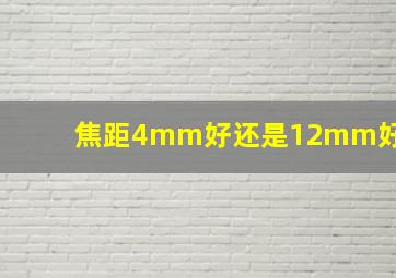 焦距4mm好还是12mm好