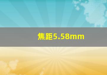 焦距5.58mm