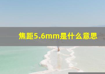 焦距5.6mm是什么意思