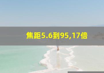 焦距5.6到95,17倍