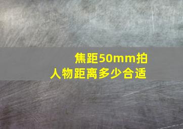 焦距50mm拍人物距离多少合适