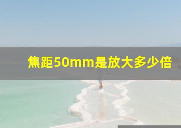 焦距50mm是放大多少倍