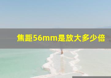 焦距56mm是放大多少倍