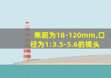 焦距为18-120mm,口径为1:3.5-5.6的镜头