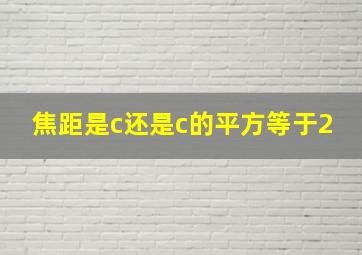 焦距是c还是c的平方等于2