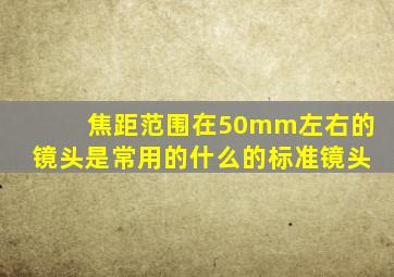 焦距范围在50mm左右的镜头是常用的什么的标准镜头