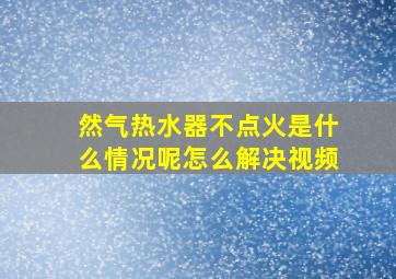 然气热水器不点火是什么情况呢怎么解决视频