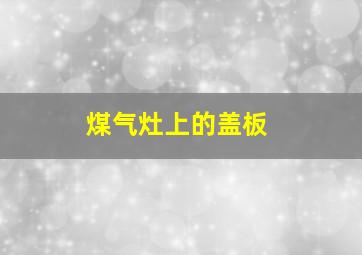 煤气灶上的盖板