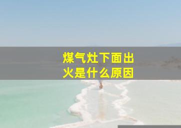 煤气灶下面出火是什么原因