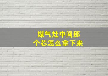 煤气灶中间那个芯怎么拿下来