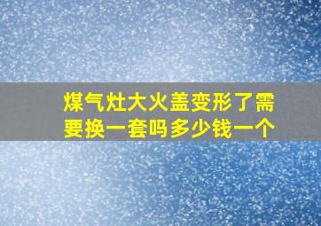 煤气灶大火盖变形了需要换一套吗多少钱一个