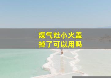 煤气灶小火盖掉了可以用吗