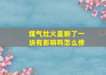 煤气灶火盖断了一块有影响吗怎么修