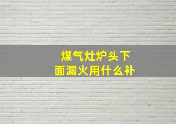 煤气灶炉头下面漏火用什么补