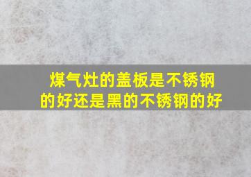 煤气灶的盖板是不锈钢的好还是黑的不锈钢的好