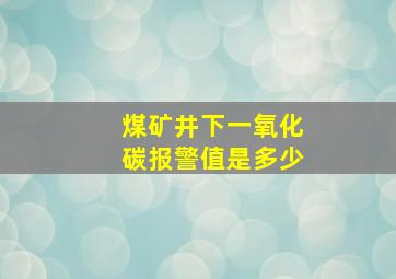 煤矿井下一氧化碳报警值是多少