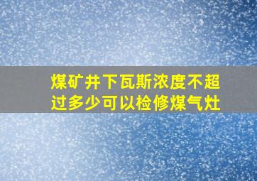 煤矿井下瓦斯浓度不超过多少可以检修煤气灶