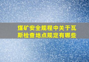 煤矿安全规程中关于瓦斯检查地点规定有哪些