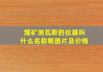 煤矿测瓦斯的仪器叫什么名称呢图片及价格