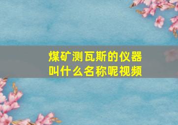 煤矿测瓦斯的仪器叫什么名称呢视频