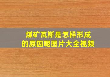 煤矿瓦斯是怎样形成的原因呢图片大全视频