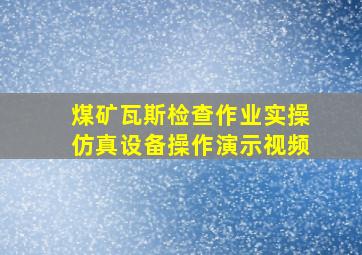 煤矿瓦斯检查作业实操仿真设备操作演示视频