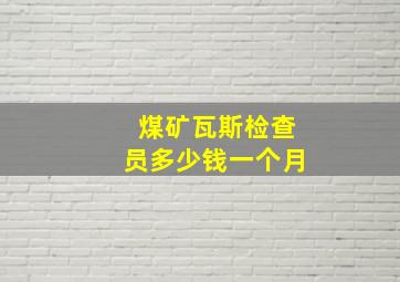 煤矿瓦斯检查员多少钱一个月