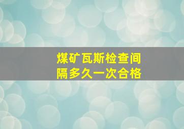 煤矿瓦斯检查间隔多久一次合格