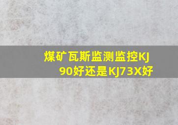 煤矿瓦斯监测监控KJ90好还是KJ73X好