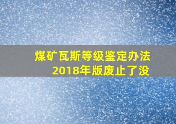 煤矿瓦斯等级鉴定办法2018年版废止了没