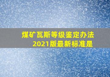 煤矿瓦斯等级鉴定办法2021版最新标准是