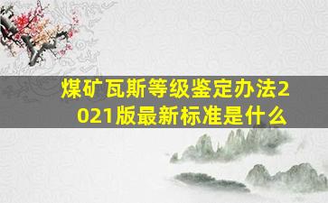 煤矿瓦斯等级鉴定办法2021版最新标准是什么