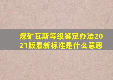 煤矿瓦斯等级鉴定办法2021版最新标准是什么意思