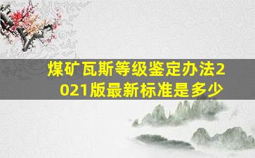 煤矿瓦斯等级鉴定办法2021版最新标准是多少