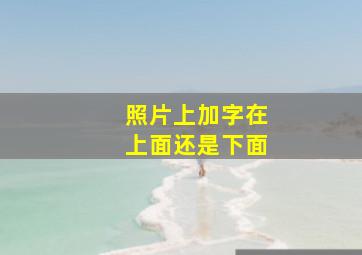 照片上加字在上面还是下面