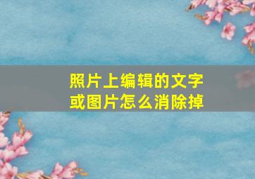 照片上编辑的文字或图片怎么消除掉