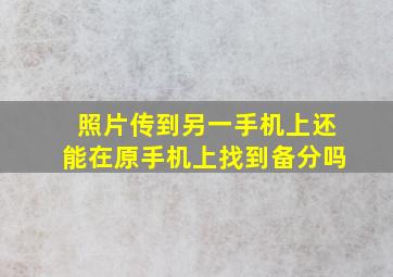 照片传到另一手机上还能在原手机上找到备分吗