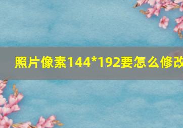 照片像素144*192要怎么修改