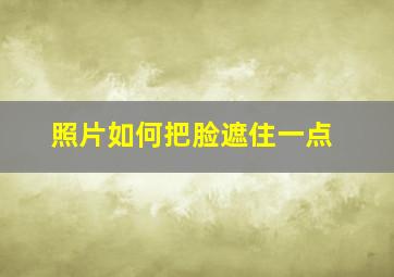 照片如何把脸遮住一点