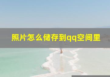 照片怎么储存到qq空间里