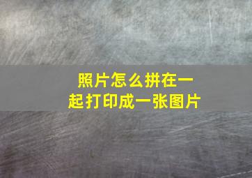 照片怎么拼在一起打印成一张图片