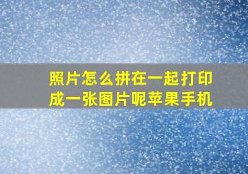 照片怎么拼在一起打印成一张图片呢苹果手机