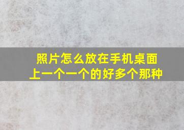 照片怎么放在手机桌面上一个一个的好多个那种