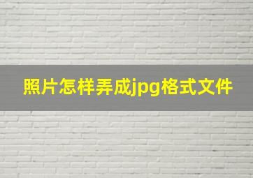 照片怎样弄成jpg格式文件