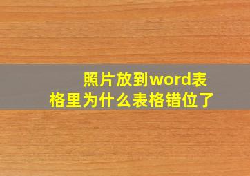 照片放到word表格里为什么表格错位了