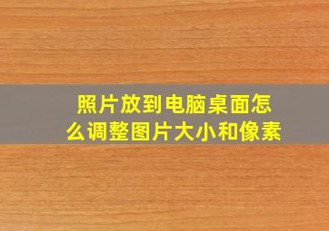 照片放到电脑桌面怎么调整图片大小和像素