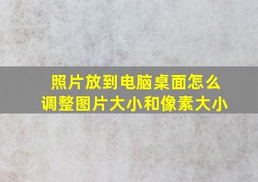 照片放到电脑桌面怎么调整图片大小和像素大小