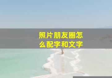 照片朋友圈怎么配字和文字