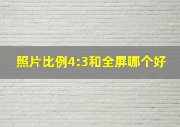 照片比例4:3和全屏哪个好