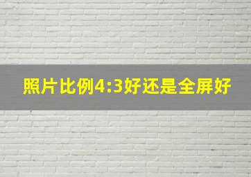 照片比例4:3好还是全屏好